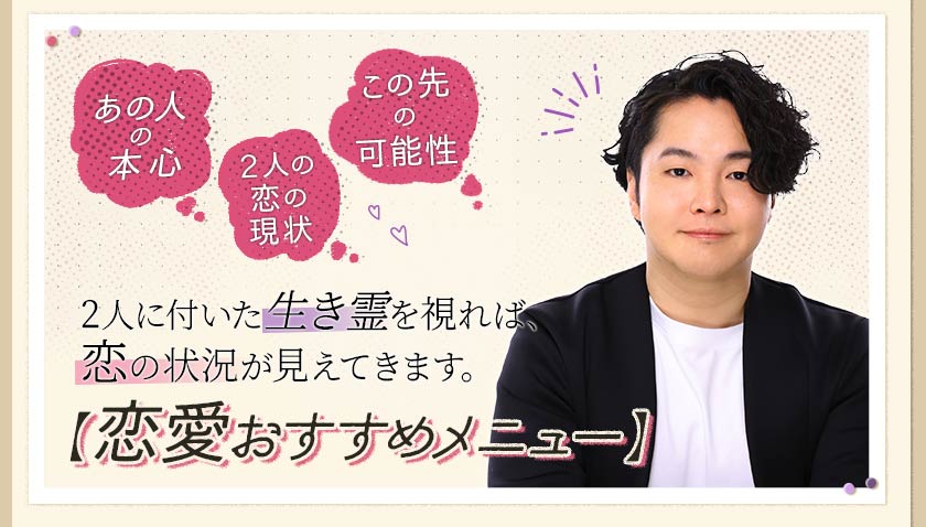 あの人の本心 2人の恋の現状 この先の可能性 2人に付いた生き霊を視れば、恋の状況が見えてきます。【恋愛おすすめメニュー】