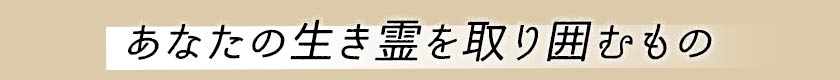あなたの生き霊を取り囲むもの