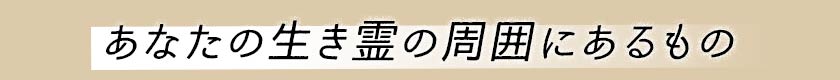 あなたの生き霊の周囲にあるもの
