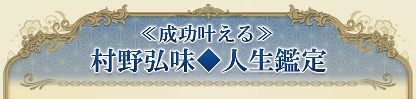 ≪成功叶える≫村野弘味◆人生鑑定