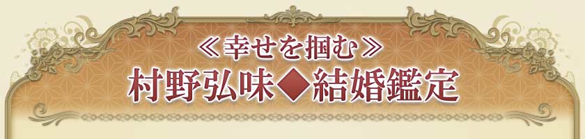 ≪幸せを掴む≫村野弘味◆結婚鑑定