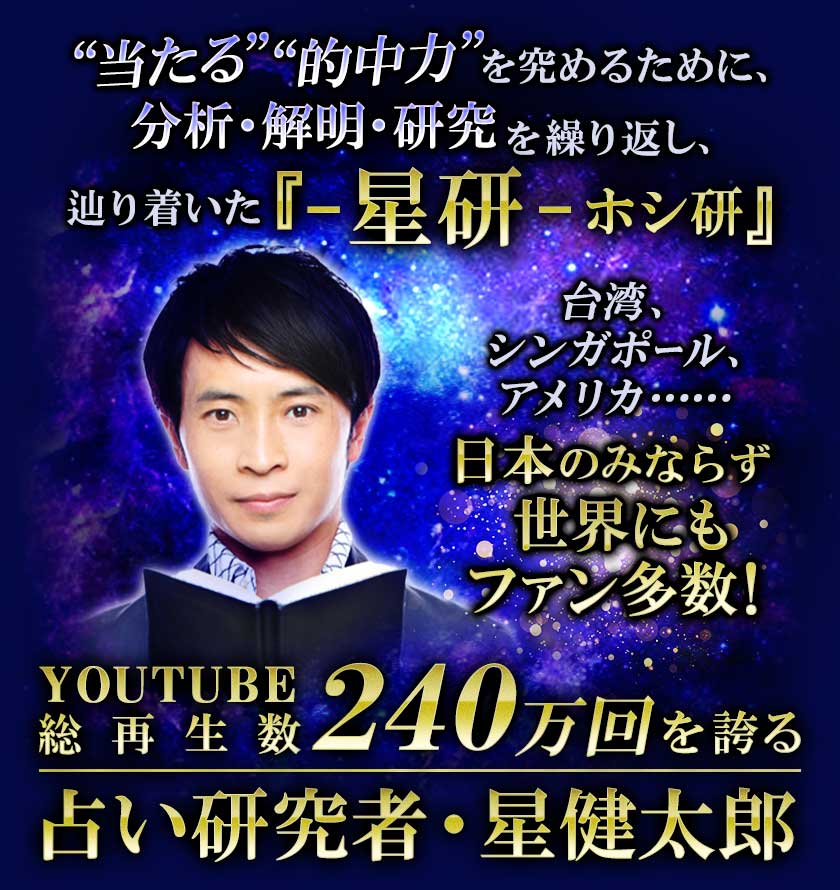 “的中力”を究めるために、 -分析・研究を繰り返し-辿り着いた 『-星研-ホシ研』 台湾、シンガポール、アメリカ･･････ 世界にもファン多数！ YouTube総再生数300万回を誇る※ 占い研究者・星健太郎
