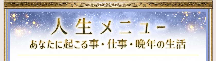 人生メニュー あなたに起こる事・仕事・晩年の生活