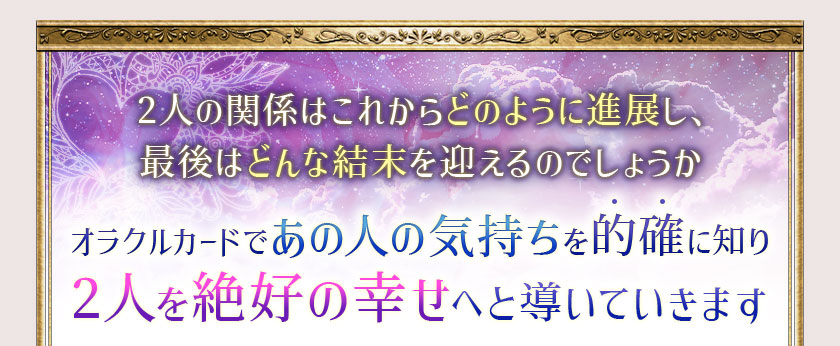 2人の関係はこれからどのように進展し、最後はどんな結末を迎えるのでしょうかオラクルカードであの人の気持ちを的確に知り2人を絶好の幸せへと導いていきます