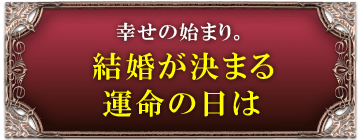 幸せの始まり。結婚が決まる運命の日は