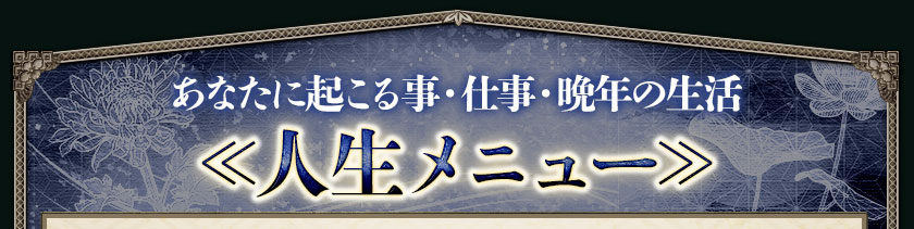 あなたに起こる事・仕事・晩年の生活≪人生メニュー≫