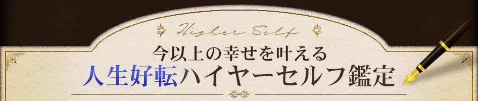Higher Self今以上の幸せを叶える人生好転ハイヤーセルフ鑑定