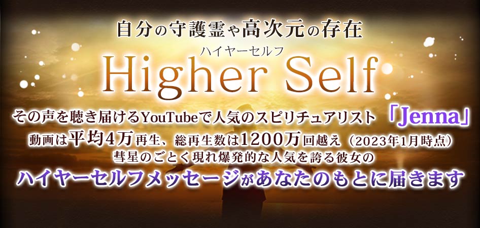 自分の守護霊や高次元の存在ハイヤーセルフHigher Selfその声を聴き届けるYouTubeで人気のスピリチュアリスト「Jenna」動画は平均4万再生、総再生数は1200万回越え（2023年1月時点）彗星のごとく現れ爆発的な人気を誇る彼女のハイヤーセルフメッセージがあなたのもとに届きます