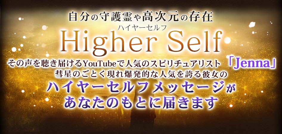 自分の守護霊や高次元の存在ハイヤーセルフHigher Selfその声を聴き届けるYouTubeで人気のスピリチュアリスト「Jenna」彗星のごとく現れ爆発的な人気を誇る彼女のハイヤーセルフメッセージがあなたのもとに届きます