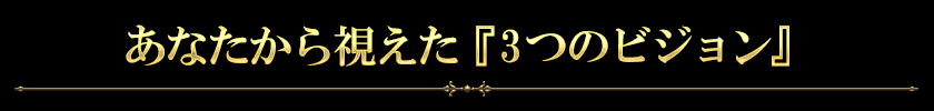 あなたから視えた『3つのビジョン』