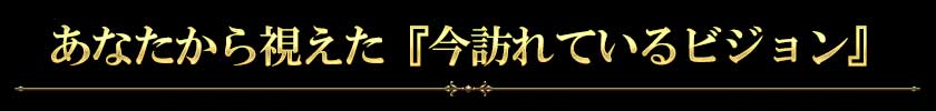 あなたから視えた『今訪れているビジョン』