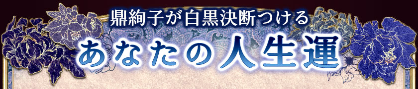 鼎絢子が白黒決断つける あなたの人生運