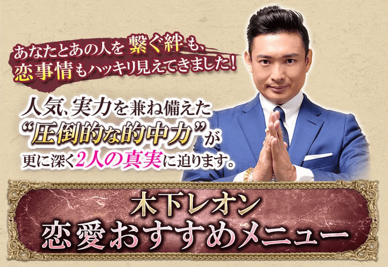 あなたとあの人を繋ぐ絆も、恋事情もハッキリ見えてきました！人気、実力を兼ね備えた“圧倒的な的中力”が更に深く2人の真実に迫ります。木下レオン　恋愛おすすめメニュー