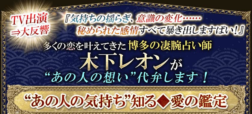 『気持ちの揺らぎ、意識の変化・・・・・・秘められた感情すべて暴き出しますばい!』TV出演⇒大反響 多くの恋を叶えてきた博多の凄腕占い師 木下レオンが“あの人の想い”代弁します!“あの人の気持ち”知る◆愛の鑑定