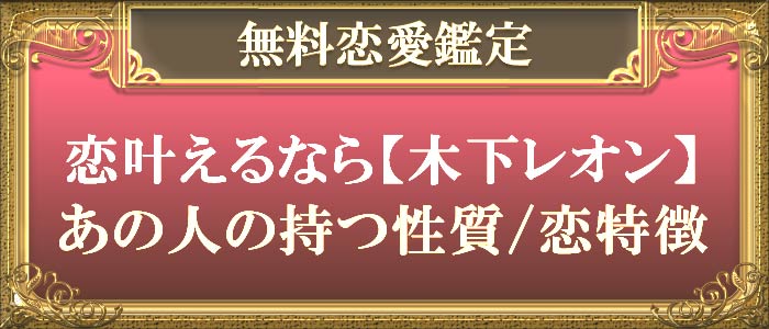 無料恋愛鑑定恋叶えるなら【木下レオン】あの人の持つ性質/恋特徴