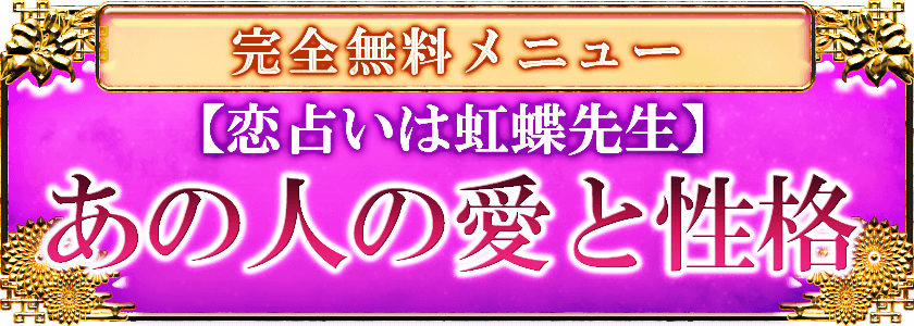 完全無料メニュー 【恋占いは虹蝶先生】 あの人の愛と性格