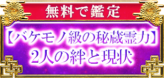 無料で鑑定 【バケモノ級の秘蔵霊力】 2人の絆と現状