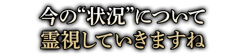 今の“状況”について霊視していきますね