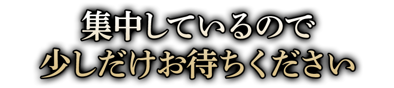 集中しているので少しだけお待ちください