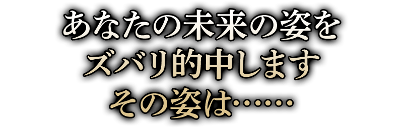 あなたの未来の姿をズバリ的中しますその姿は……