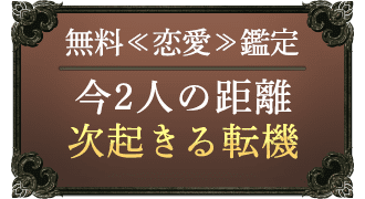 無料≪恋愛≫鑑定 今2人の距離次起きる転機