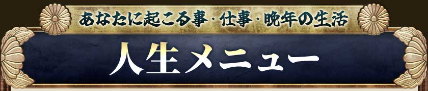 あなたに起こる事・仕事・晩年の生活人生メニュー