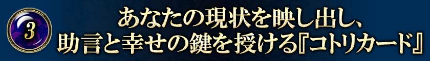 ③あなたの現状を映し出し、助言と幸せの鍵を授ける『コトリカード』
