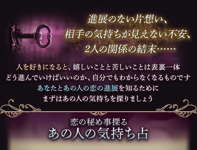 進展のない片想い、相手の気持ちが見えない不安、2人の関係の結末……人を好きになると、嬉しいことと苦しいことは表裏一体どう進んでいけばいいのか、自分でもわからなくなるものですあなたとあの人の恋の進展を知るためにまずはあの人の気持ちを探りましょう　恋の秘め事探る　あの人の気持ち占