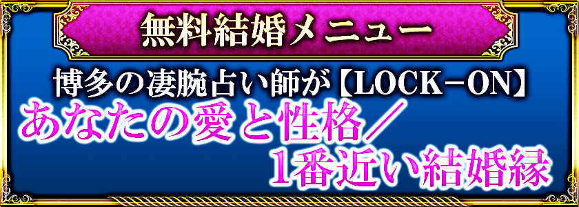 無料結婚メニュー 大反響◆占い界の帝王が【LOCK-ON】あなたの愛と性格/1番近い結婚縁
