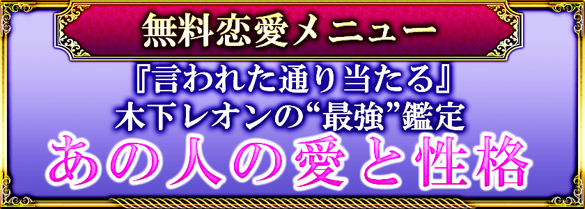 無料恋愛メニュー 『言われた通り当たる』木下レオンの“最強”鑑定◆あの人の愛と性格