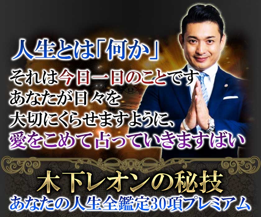 人生とは「何か」それは今日一日のことです あなたが日々を大切にくらせますように、愛をこめて占っていきますばい 木下レオンの秘技 あなたの人生全鑑定30項プレミアム