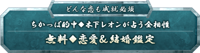 どんな恋も成就必須ちかっぱ的中◆木下レオンが占う全相性無料◆恋愛&結婚鑑定