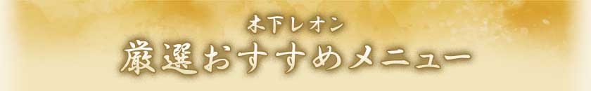 木下レオン厳選おすすめメニュー