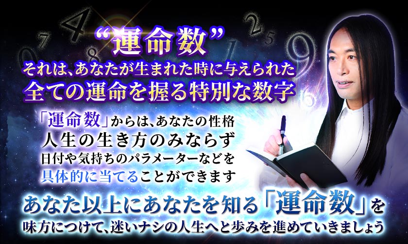 運命数それは、あなたが生まれた時に与えられた全ての運命を握る特別な数字「運命数」からは、あなたの性格人生の生き方のみならず日付や気持ちのパラメーターなどを具体的に当てることができますあなた以上にあなたを知る 「運命数」を味方につけて、迷いナシの人生へと歩みを進めていきましょう