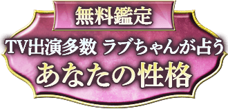 無料鑑定 TV出演多数ラブちゃんが占う あなたの性格