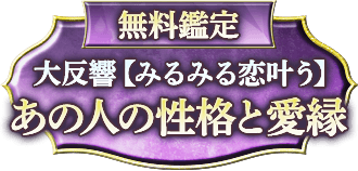 無料鑑定 大反響【みるみる恋叶う】 あの人の性格と愛縁