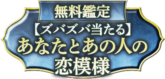 無料鑑定 【ズバズバ当たる】 あなたとあの人の恋模様
