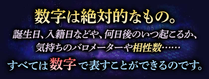 数字は絶対的なもの。 誕生日、入籍日などや、何日後のいつ起こるか、気持ちのバロメーターや相性数•••••• すべては数字で表すことができるのです。