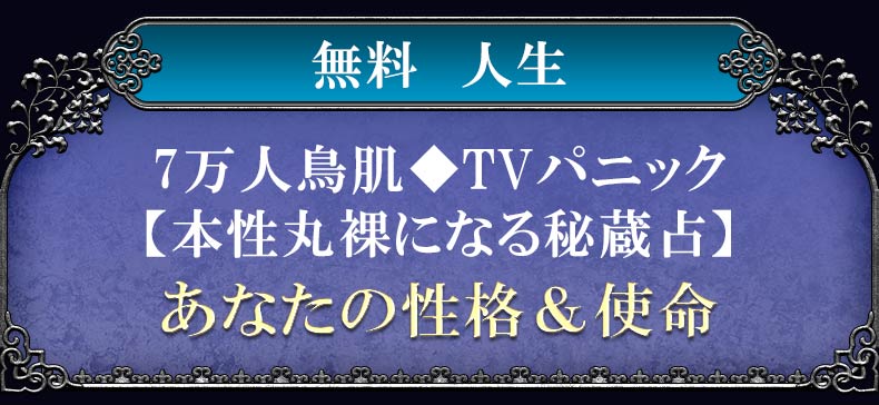 無料　人生7万人鳥肌♦︎TVパニック【本性丸裸になる秘蔵占】あなたの性格&使命