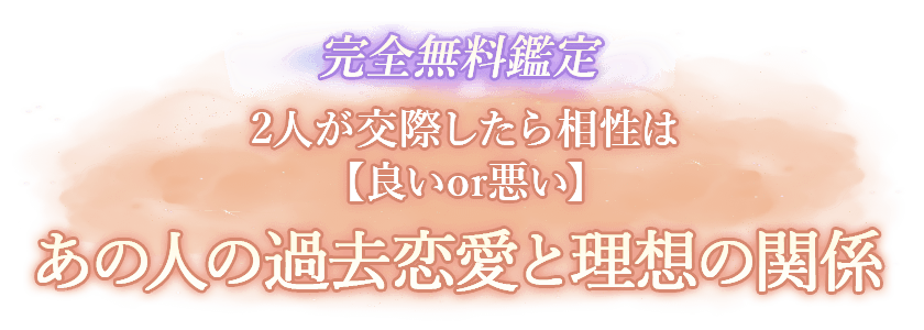 完全無料鑑定 2人が交際したら相性は【良いor悪い】あの人の過去恋愛と理想の関係
