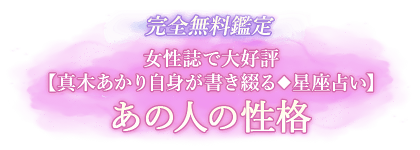 完全無料鑑定 女性誌で大好評【真木あかり自身が書き綴る◆星座占い】あの人の性格