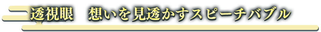 透視眼 想いを見透かすスピーチバブル
