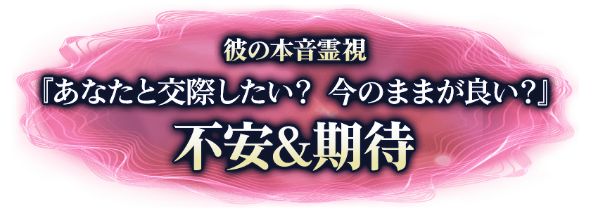 彼の本音霊視『あなたと交際したい？今のままが良い？』不安＆期待