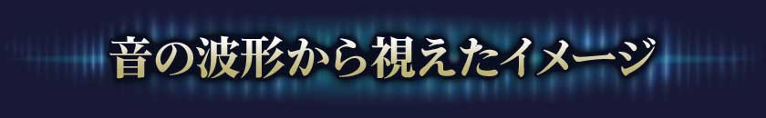 1.音の波形から視えたイメージ