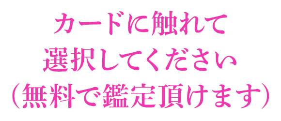 カードに触れて選択してください (無料で鑑定頂けます)