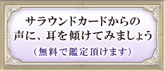 サラウンドカードからの声に、耳を傾けてみましょう(無料で鑑定頂けます)