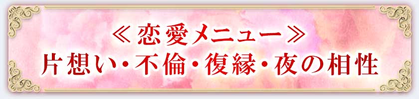≪恋愛メニュー≫片想い・不倫・復縁・夜の相性