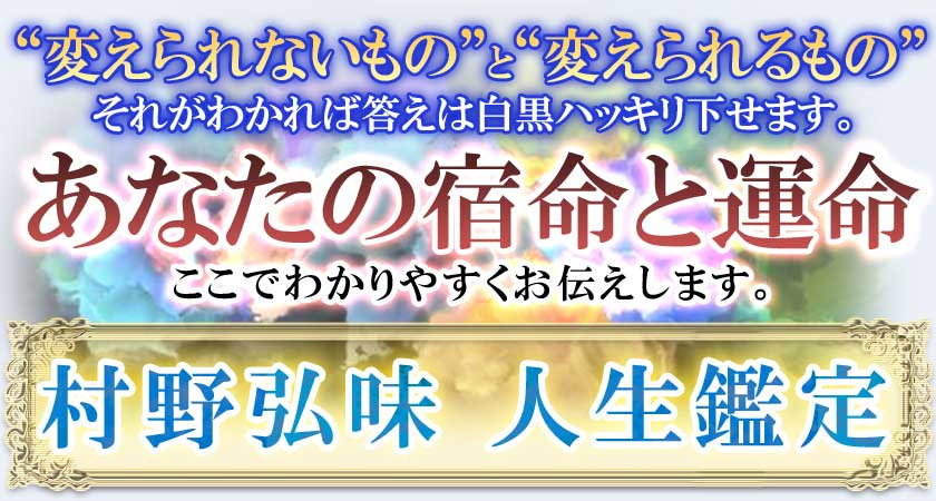 “変えられないもの”と“変えられるもの”それがわかれば答えは白黒ハッキリ下せます。あなたの宿命と運命ここでわかりやすくお伝えします。村野弘味 人生鑑定