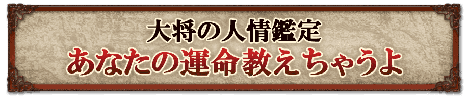 大将の人情鑑定 あなたの運命教えちゃうよ
