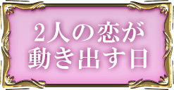2人の恋が動き出す日